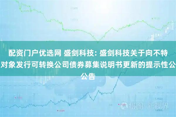 配资门户优选网 盛剑科技: 盛剑科技关于向不特定对象发行可转换公司债券募集说明书更新的提示性公告