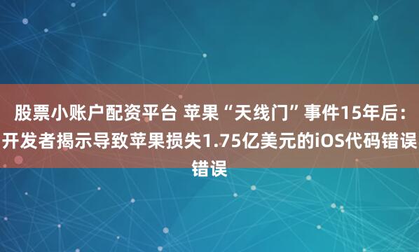 股票小账户配资平台 苹果“天线门”事件15年后：开发者揭示导致苹果损失1.75亿美元的iOS代码错误